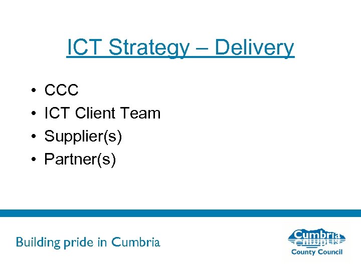 ICT Strategy – Delivery • • CCC ICT Client Team Supplier(s) Partner(s) Building pride