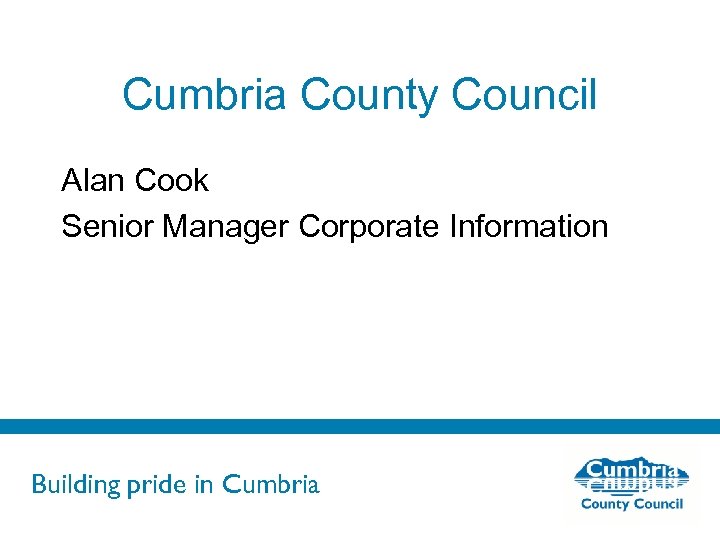 Cumbria County Council Alan Cook Senior Manager Corporate Information Building pride in Cumbria 