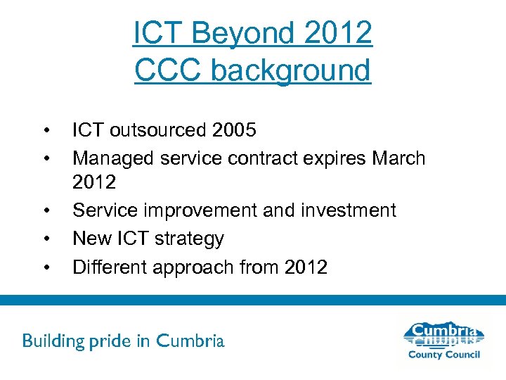 ICT Beyond 2012 CCC background • • • ICT outsourced 2005 Managed service contract