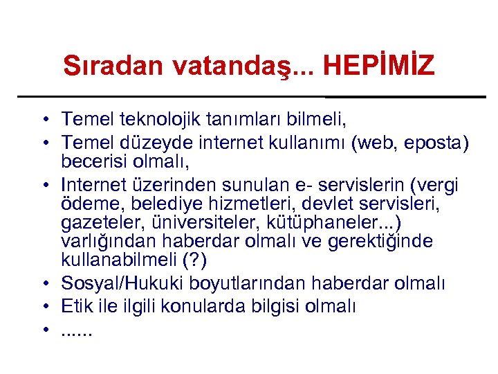 Sıradan vatandaş. . . HEPİMİZ • Temel teknolojik tanımları bilmeli, • Temel düzeyde internet