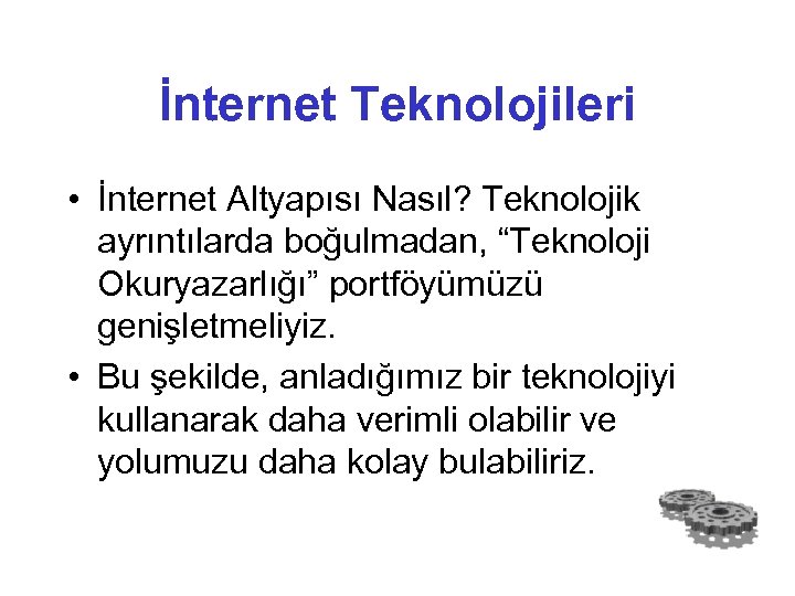 İnternet Teknolojileri • İnternet Altyapısı Nasıl? Teknolojik ayrıntılarda boğulmadan, “Teknoloji Okuryazarlığı” portföyümüzü genişletmeliyiz. •