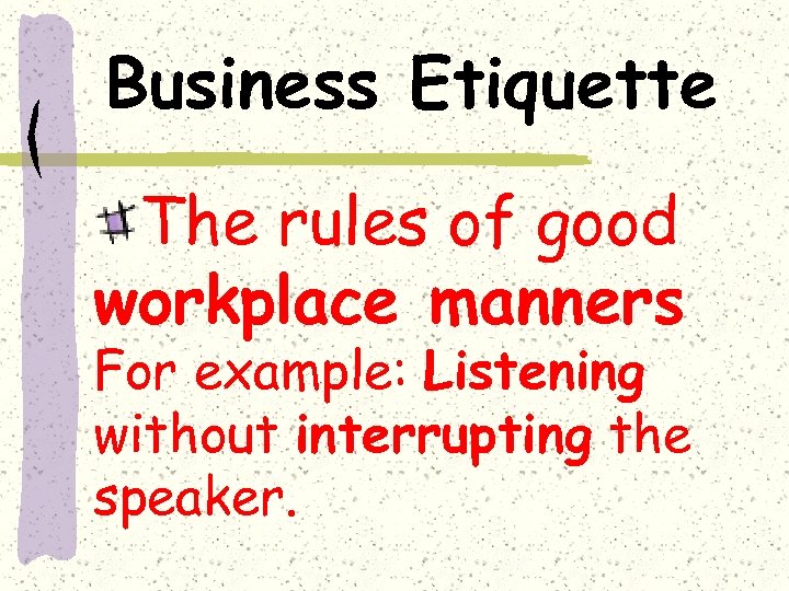 Business Etiquette The rules of good workplace manners For example: Listening without interrupting the