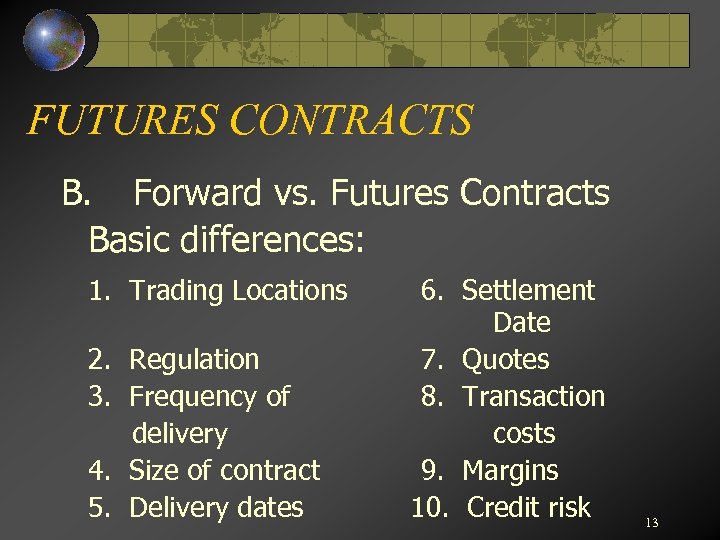 FUTURES CONTRACTS B. Forward vs. Futures Contracts Basic differences: 1. Trading Locations 2. Regulation