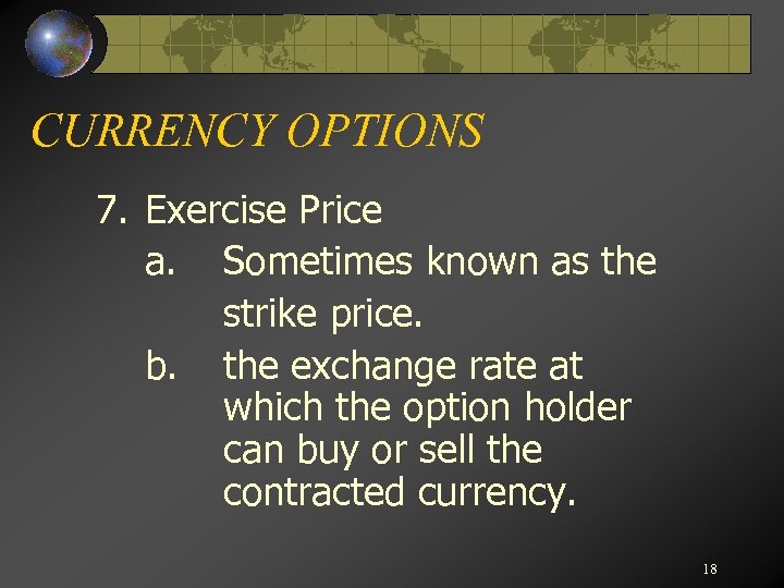 CURRENCY OPTIONS 7. Exercise Price a. Sometimes known as the strike price. b. the