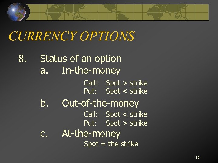 CURRENCY OPTIONS 8. Status of an option a. In-the-money Call: Put: b. Out-of-the-money Call: