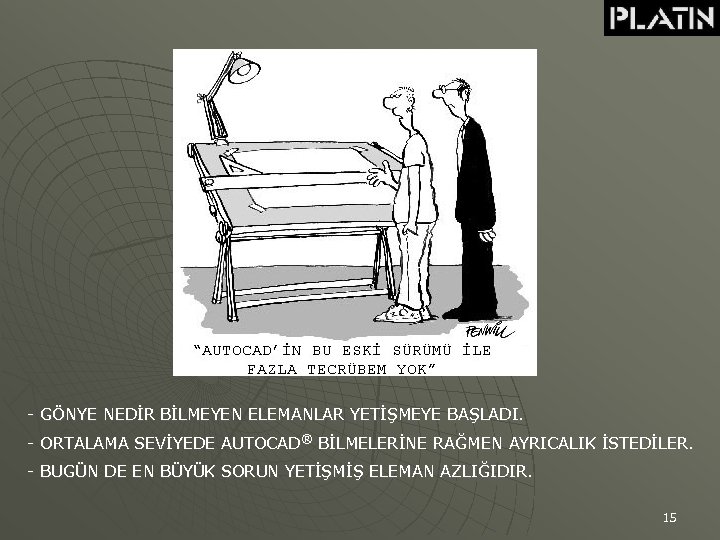 - GÖNYE NEDİR BİLMEYEN ELEMANLAR YETİŞMEYE BAŞLADI. - ORTALAMA SEVİYEDE AUTOCAD® BİLMELERİNE RAĞMEN AYRICALIK