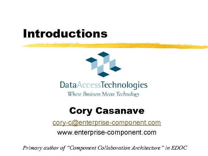 Introductions Cory Casanave cory-c@enterprise-component. com www. enterprise-component. com Primary author of “Component Collaboration Architecture”