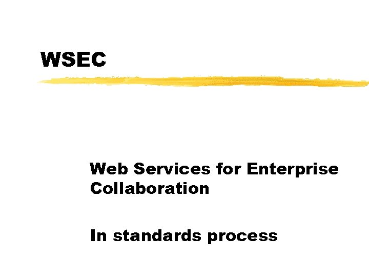 WSEC Web Services for Enterprise Collaboration In standards process 