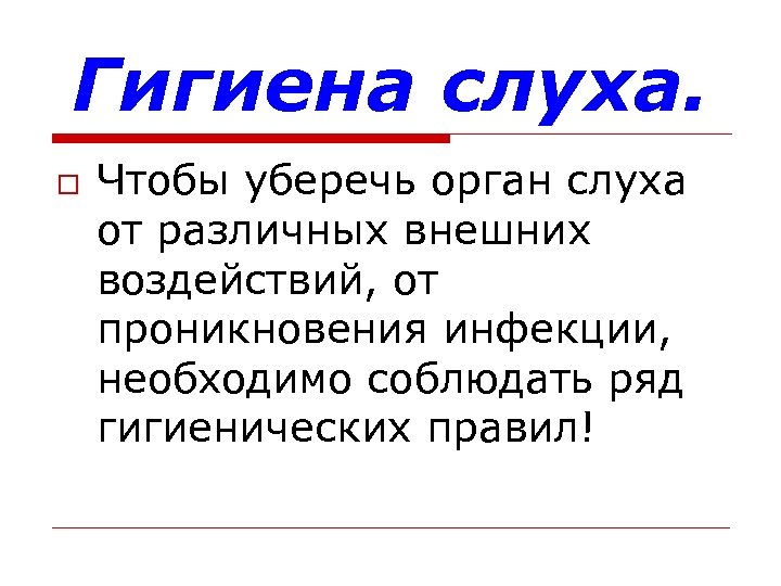 Гигиена слуха. o Чтобы уберечь орган слуха от различных внешних воздействий, от проникновения инфекции,