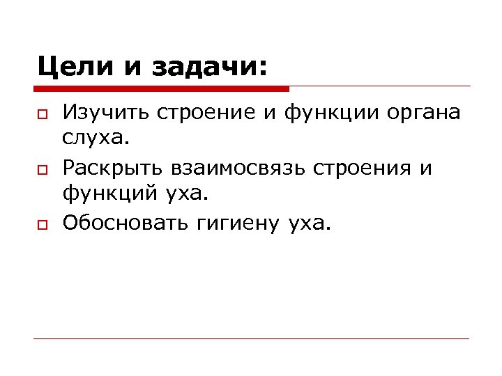 Цели и задачи: o o o Изучить строение и функции органа слуха. Раскрыть взаимосвязь