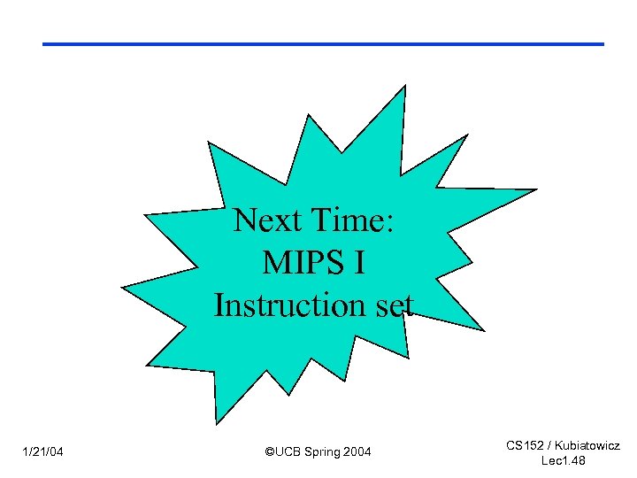 Next Time: MIPS I Instruction set 1/21/04 ©UCB Spring 2004 CS 152 / Kubiatowicz