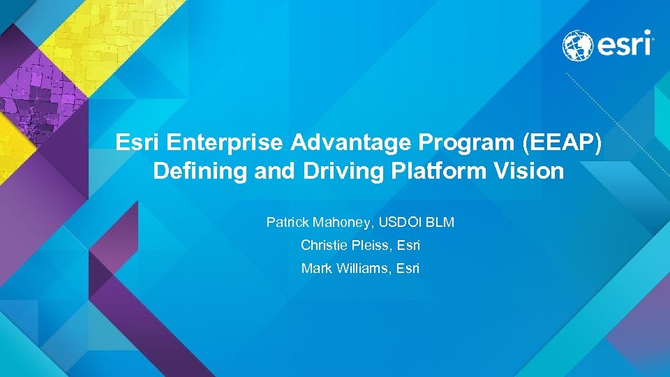 Esri Enterprise Advantage Program (EEAP) Defining and Driving Platform Vision Patrick Mahoney, USDOI BLM