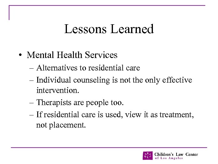 Lessons Learned • Mental Health Services – Alternatives to residential care – Individual counseling