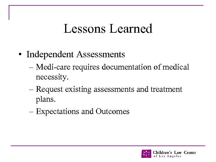 Lessons Learned • Independent Assessments – Medi-care requires documentation of medical necessity. – Request