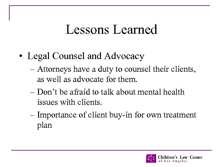 Lessons Learned • Legal Counsel and Advocacy – Attorneys have a duty to counsel