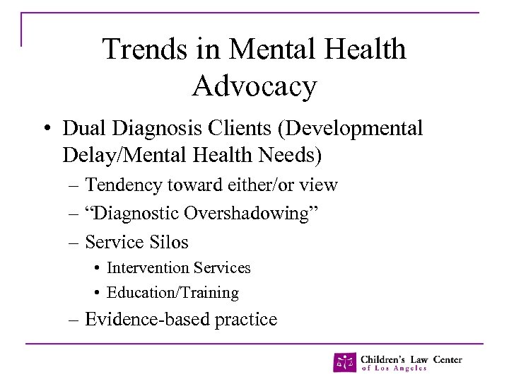 Trends in Mental Health Advocacy • Dual Diagnosis Clients (Developmental Delay/Mental Health Needs) –