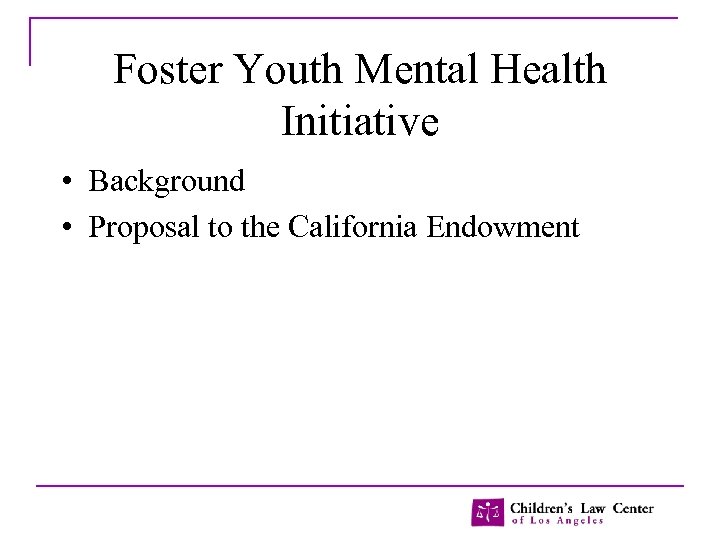 Foster Youth Mental Health Initiative • Background • Proposal to the California Endowment 