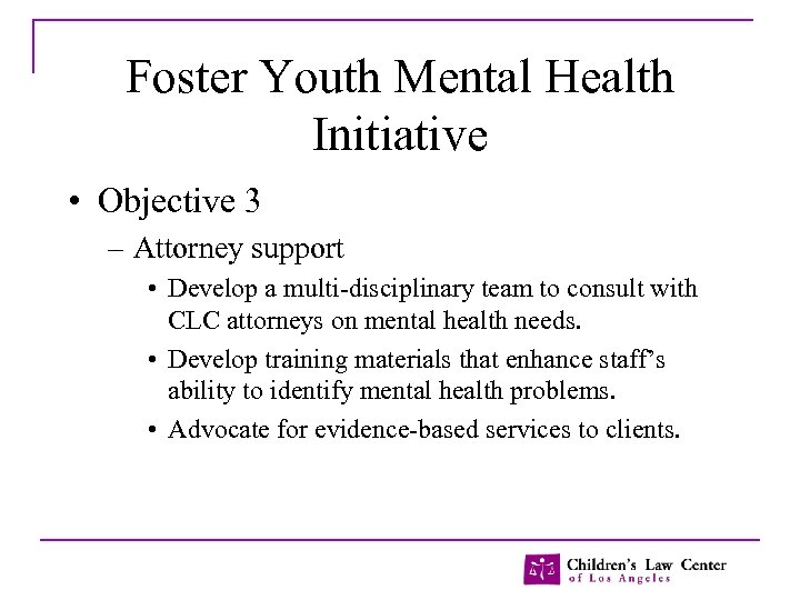 Foster Youth Mental Health Initiative • Objective 3 – Attorney support • Develop a