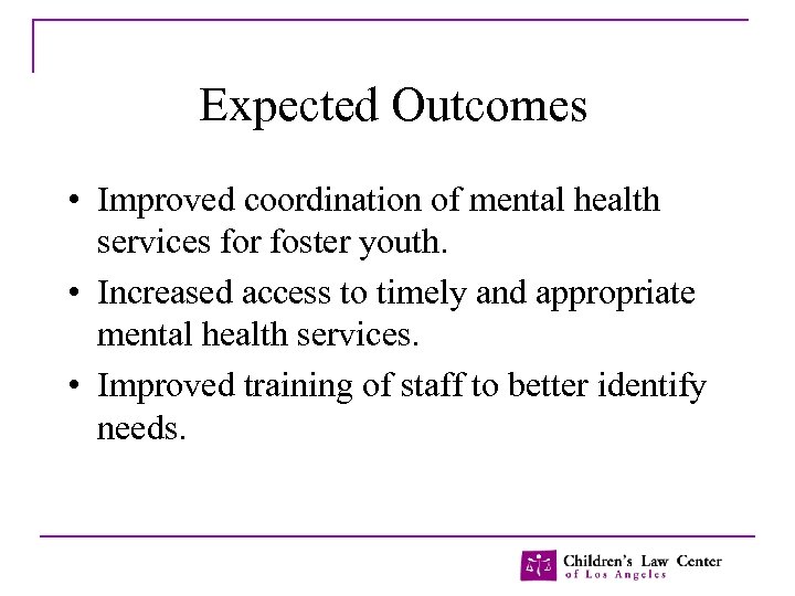 Expected Outcomes • Improved coordination of mental health services for foster youth. • Increased