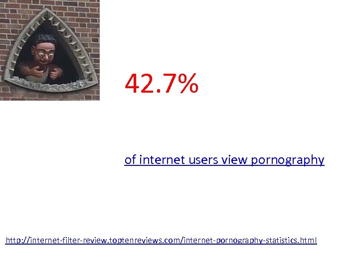 42. 7% of internet users view pornography http: //internet-filter-review. toptenreviews. com/internet-pornography-statistics. html 