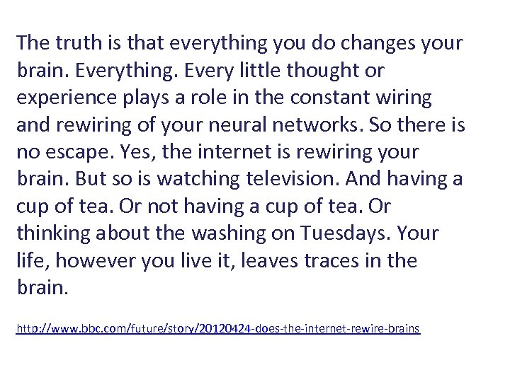 The truth is that everything you do changes your brain. Everything. Every little thought