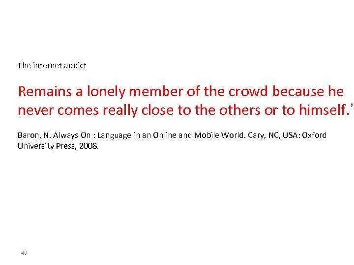 The internet addict Remains a lonely member of the crowd because he never comes