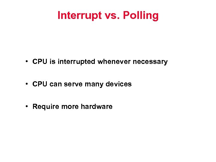 Interrupt vs. Polling • CPU is interrupted whenever necessary • CPU can serve many