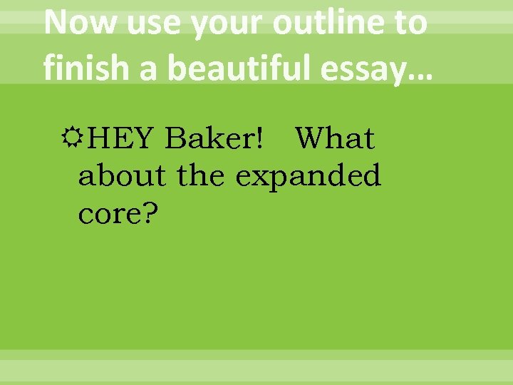 Now use your outline to finish a beautiful essay… HEY Baker! What about the