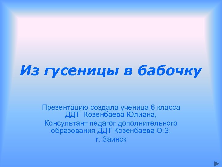 Из гусеницы в бабочку Презентацию создала ученица 6 класса ДДТ Козенбаева Юлиана, Консультант педагог