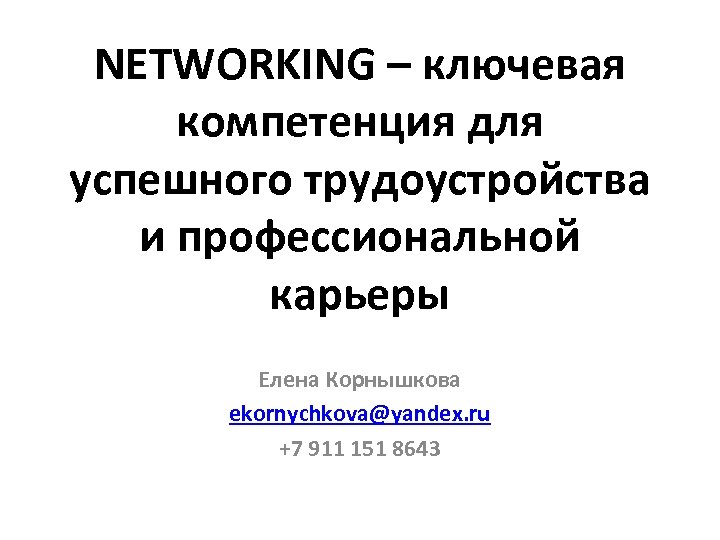 NETWORKING – ключевая компетенция для успешного трудоустройства и профессиональной карьеры Eлена Корнышкова ekornychkova@yandex. ru