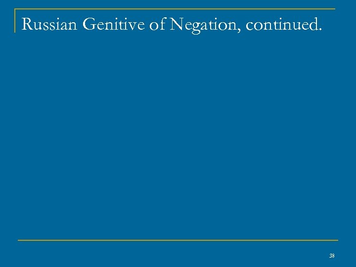 Russian Genitive of Negation, continued. 38 