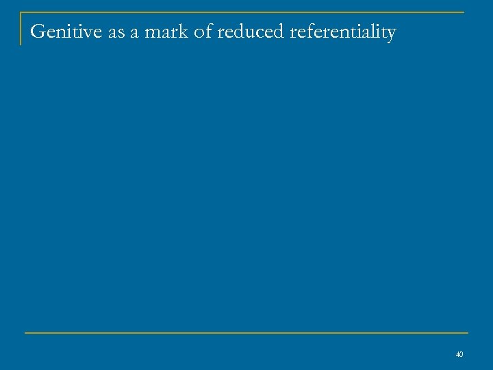 Genitive as a mark of reduced referentiality 40 
