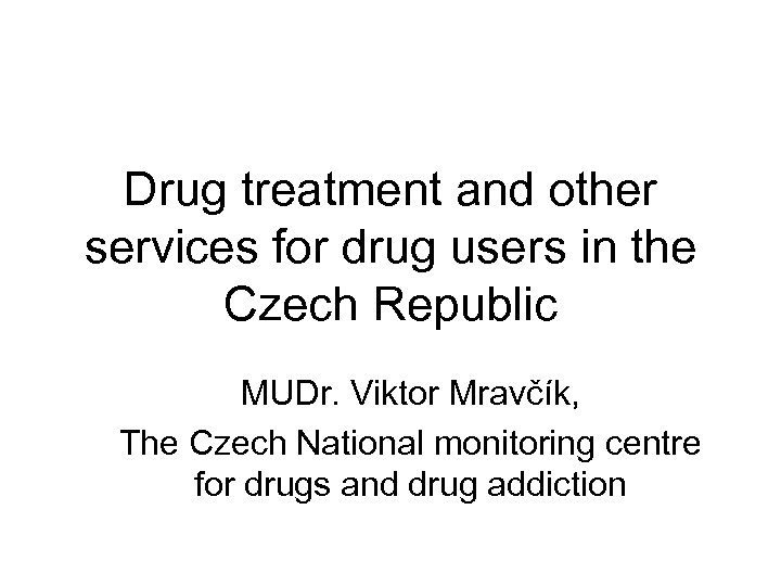 Drug treatment and other services for drug users in the Czech Republic MUDr. Viktor