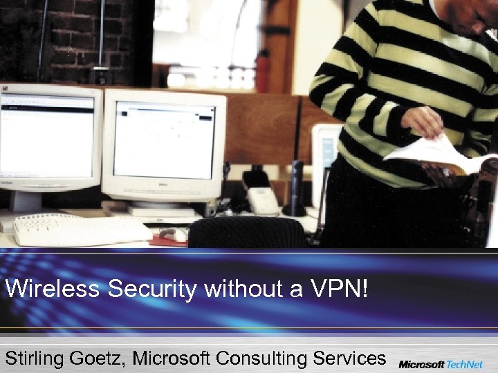 Wireless Security without a VPN! Stirling Goetz, Microsoft Consulting Services 
