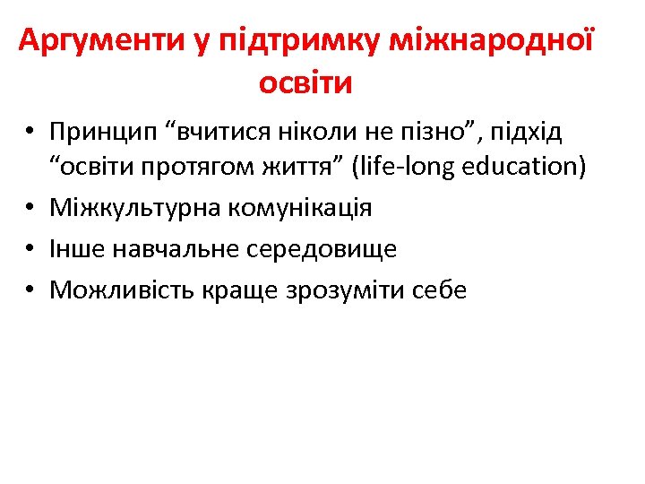 Аргументи у підтримку міжнародної освіти • Принцип “вчитися ніколи не пізно”, підхід “освіти протягом