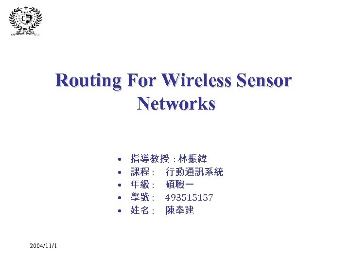 Routing For Wireless Sensor Networks • • • 2004/11/1 指導教授 : 林振緯 課程 :