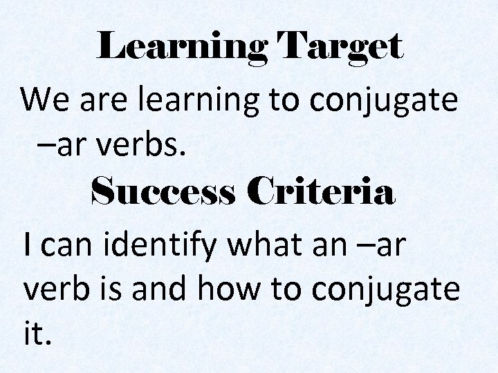 Learning Target We are learning to conjugate –ar verbs. Success Criteria I can identify