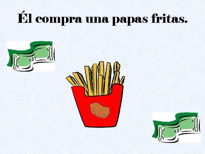 Él compra una papas fritas. 