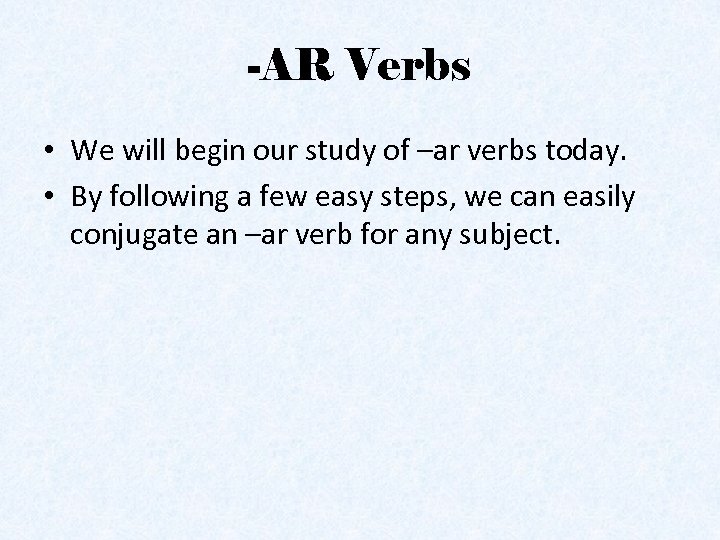 -AR Verbs • We will begin our study of –ar verbs today. • By