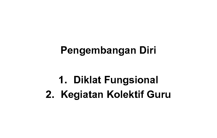 Pengembangan Diri 1. Diklat Fungsional 2. Kegiatan Kolektif Guru 