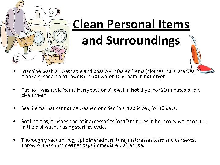 Clean Personal Items and Surroundings • Machine wash all washable and possibly infested items