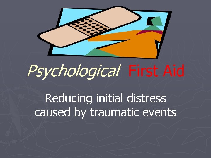 Psychological First Aid Reducing initial distress caused by traumatic events 