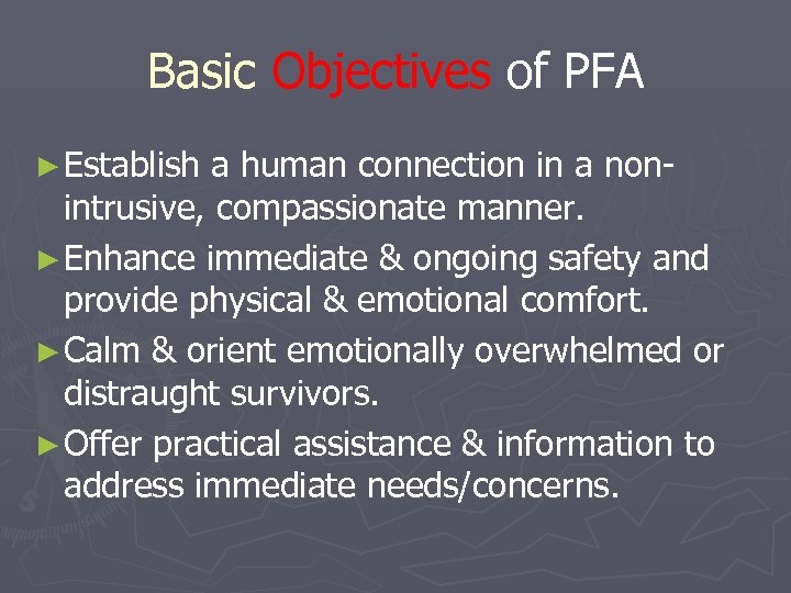 Basic Objectives of PFA ► Establish a human connection in a nonintrusive, compassionate manner.