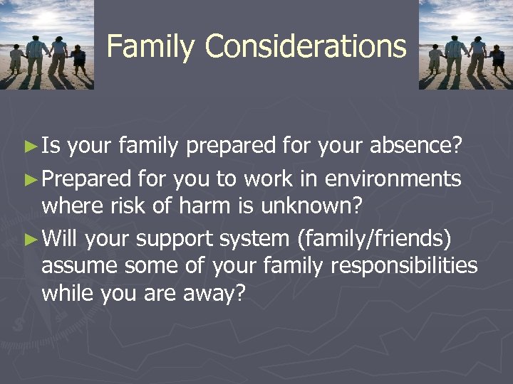 Family Considerations ► Is your family prepared for your absence? ► Prepared for you