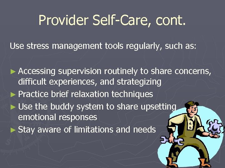 Provider Self-Care, cont. Use stress management tools regularly, such as: ► Accessing supervision routinely