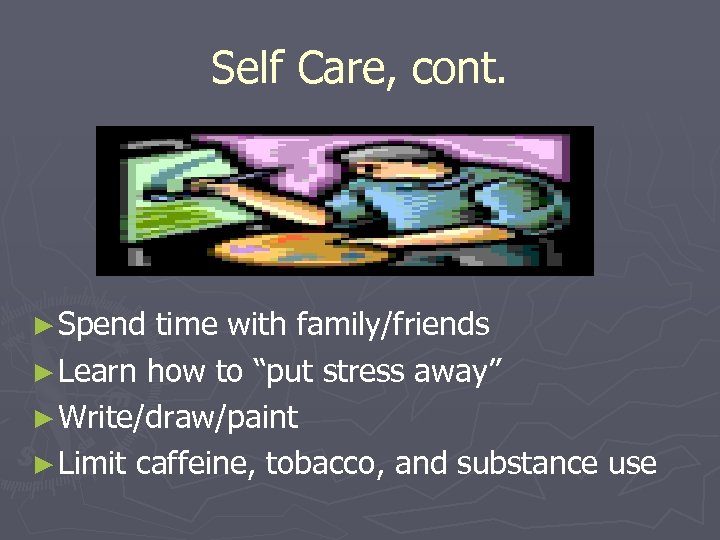 Self Care, cont. ► Spend time with family/friends ► Learn how to “put stress