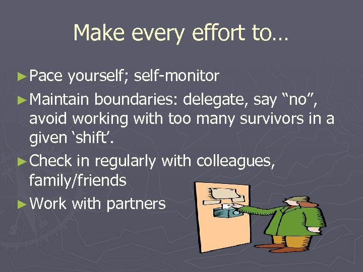 Make every effort to… ► Pace yourself; self-monitor ► Maintain boundaries: delegate, say “no”,