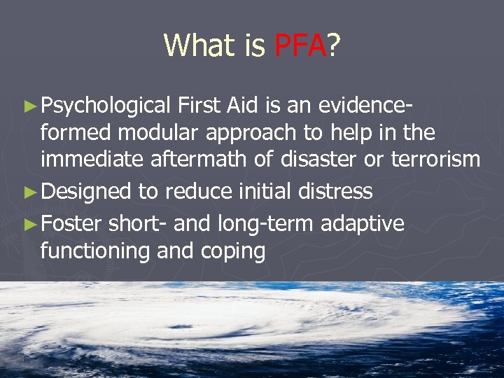 What is PFA? ► Psychological First Aid is an evidenceformed modular approach to help