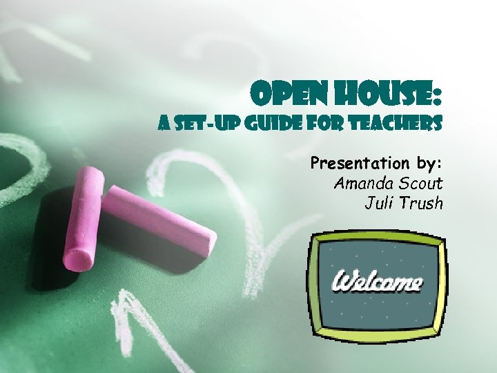 Open House: A Set-up Guide for Teachers Presentation by: Amanda Scout Juli Trush 