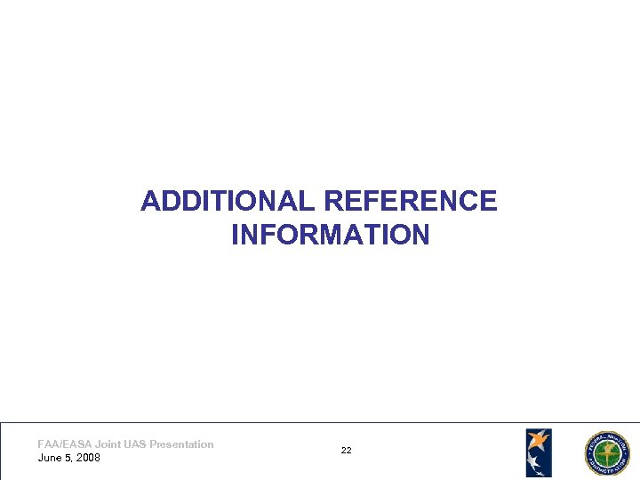 ADDITIONAL REFERENCE INFORMATION FAA/EASA Joint UAS Presentation June 5, 2008 22 22 